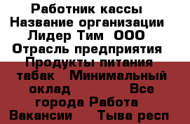 Работник кассы › Название организации ­ Лидер Тим, ООО › Отрасль предприятия ­ Продукты питания, табак › Минимальный оклад ­ 18 000 - Все города Работа » Вакансии   . Тыва респ.